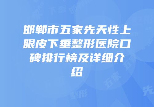 邯郸市五家先天性上眼皮下垂整形医院口碑排行榜及详细介绍