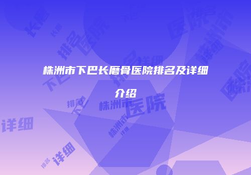 株洲市下巴长磨骨医院排名及详细介绍