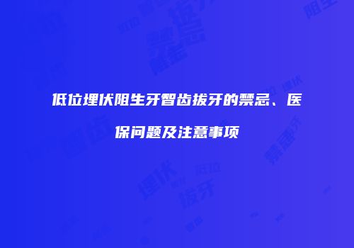 低位埋伏阻生牙智齿拔牙的禁忌、医保问题及注意事项
