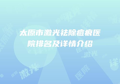 太原市激光祛除痘痕医院排名及详情介绍