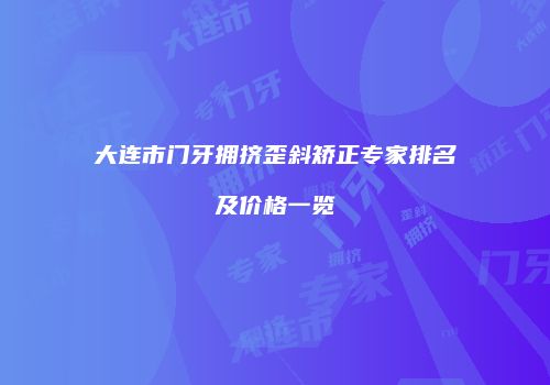 大连市门牙拥挤歪斜矫正专家排名及价格一览