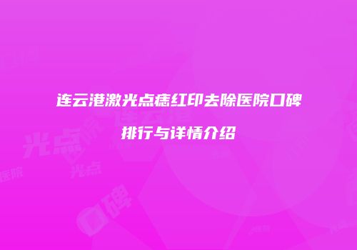 连云港激光点痣红印去除医院口碑排行与详情介绍
