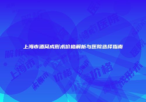 上海市酒窝成形术价格解析与医院选择指南