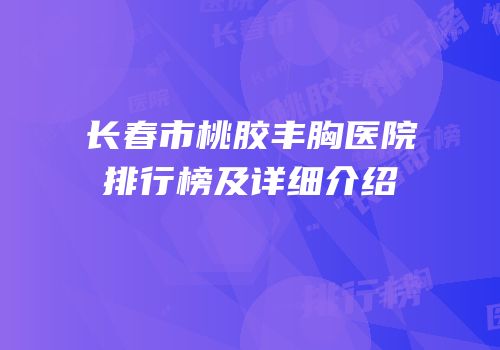 长春市桃胶丰胸医院排行榜及详细介绍
