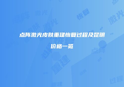 点阵激光皮肤重建恢复过程及昆明价格一览