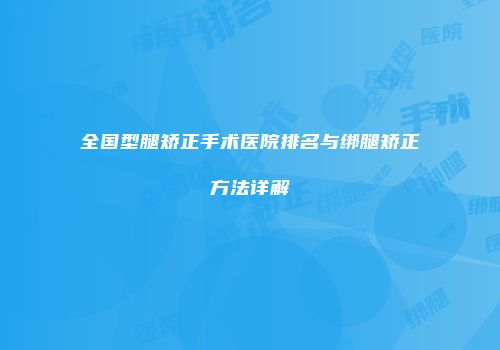 全国型腿矫正手术医院排名与绑腿矫正方法详解