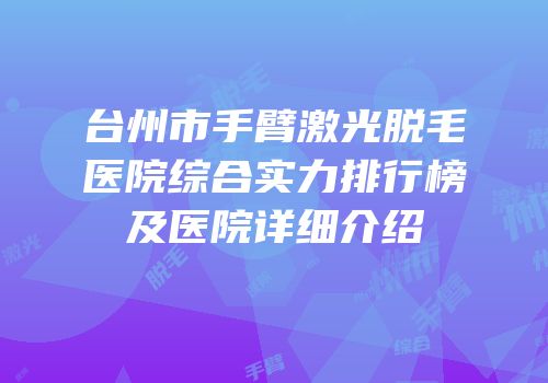 台州市手臂激光脱毛医院综合实力排行榜及医院详细介绍