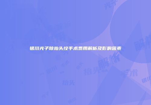 银川光子除抬头纹手术费用解析及影响因素