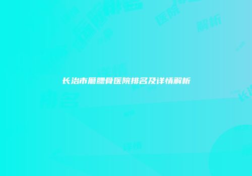 长治市磨腮骨医院排名及详情解析