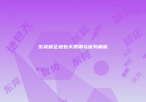 东莞矫正地包天费用与优势解析