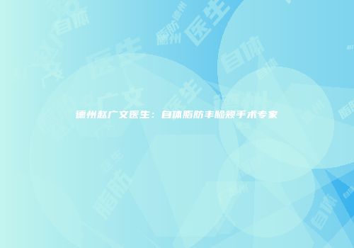 德州赵广文医生：自体脂肪丰脸颊手术专家
