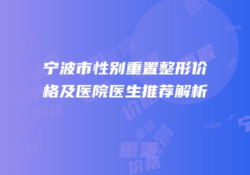 宁波市性别重置整形价格及医院医生推荐解析