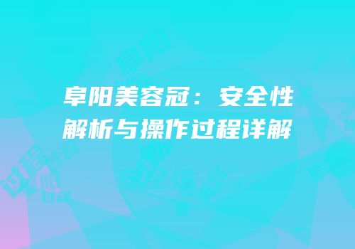 阜阳美容冠：安全性解析与操作过程详解