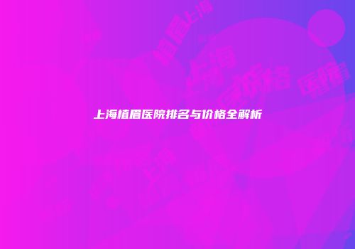 上海植眉医院排名与价格全解析