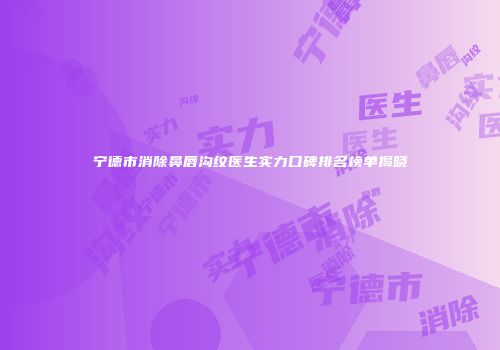 宁德市消除鼻唇沟纹医生实力口碑排名榜单揭晓