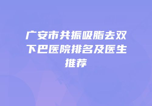 广安市共振吸脂去双下巴医院排名及医生推荐