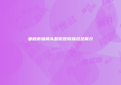 娄底市缩鼻头整形医院排名及简介
