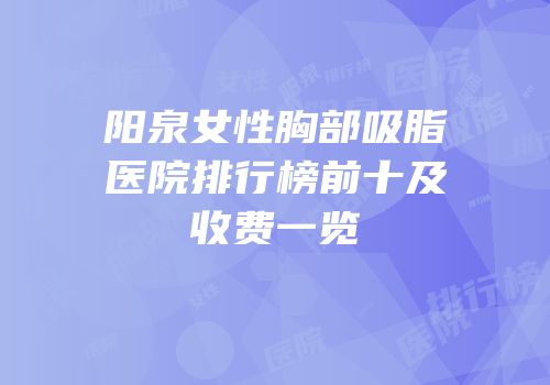 阳泉女性胸部吸脂医院排行榜前十及收费一览