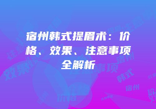 宿州韩式提眉术：价格、效果、注意事项全解析