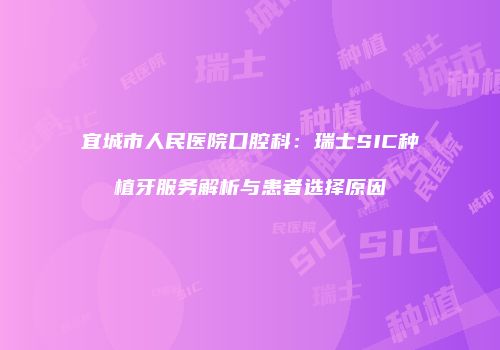 宜城市人民医院口腔科：瑞士SIC种植牙服务解析与患者选择原因