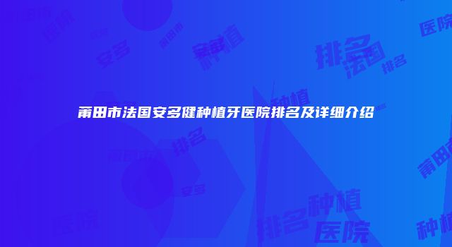 莆田市法国安多健种植牙医院排名及详细介绍