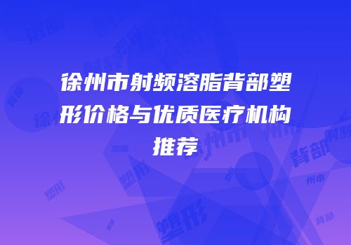 徐州市射频溶脂背部塑形价格与优质医疗机构推荐