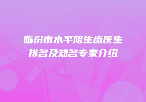临汾市水平阻生齿医生排名及知名专家介绍