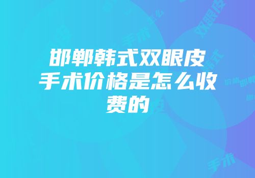 邯郸韩式双眼皮手术价格是怎么收费的