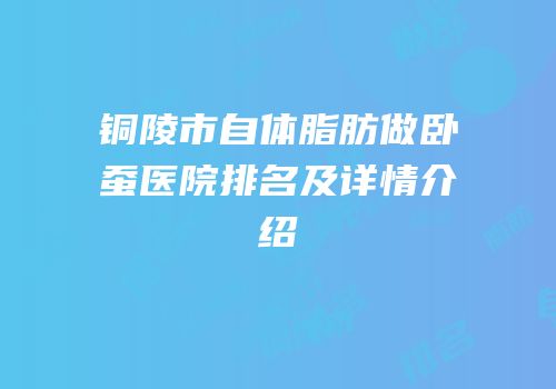 铜陵市自体脂肪做卧蚕医院排名及详情介绍