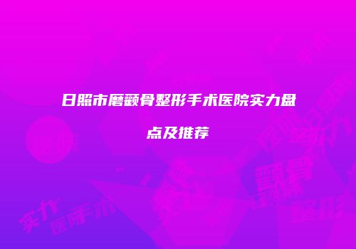 日照市磨颧骨整形手术医院实力盘点及推荐