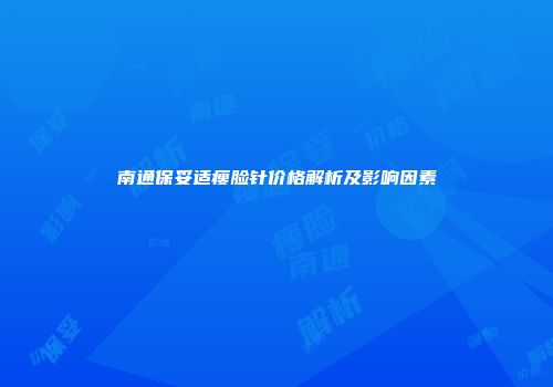 南通保妥适瘦脸针价格解析及影响因素