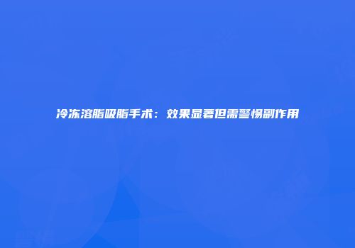 冷冻溶脂吸脂手术：效果显著但需警惕副作用