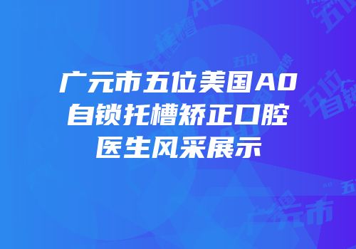广元市五位美国A0自锁托槽矫正口腔医生风采展示