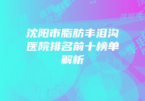 沈阳市脂肪丰泪沟医院排名前十榜单解析