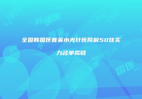 全国韩国医普莱水光针医院前50佳实力名单揭晓