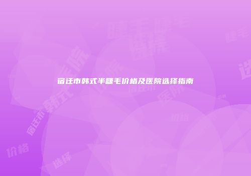 宿迁市韩式半睫毛价格及医院选择指南