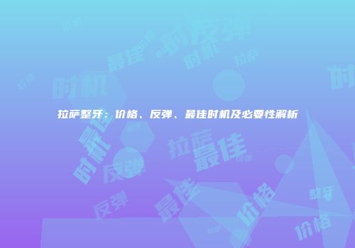 拉萨整牙：价格、反弹、最佳时机及必要性解析