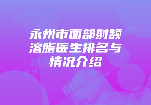 永州市面部射频溶脂医生排名与情况介绍