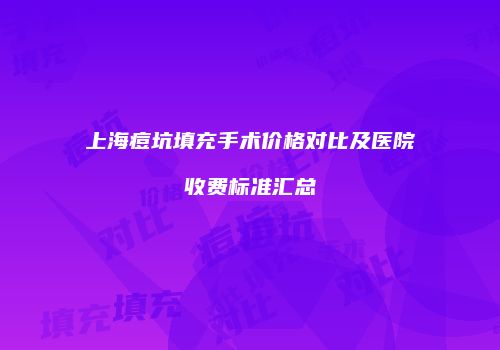 上海痘坑填充手术价格对比及医院收费标准汇总