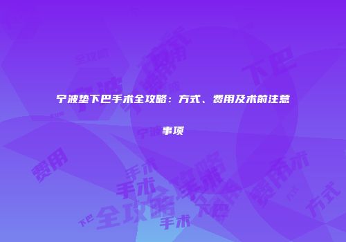 宁波垫下巴手术全攻略：方式、费用及术前注意事项
