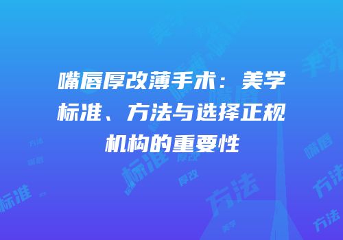 嘴唇厚改薄手术：美学标准、方法与选择正规机构的重要性