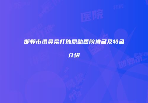邯郸市塌鼻梁打玻尿酸医院排名及特色介绍
