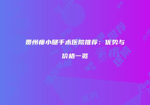 贵州瘦小腿手术医院推荐：优势与价格一览