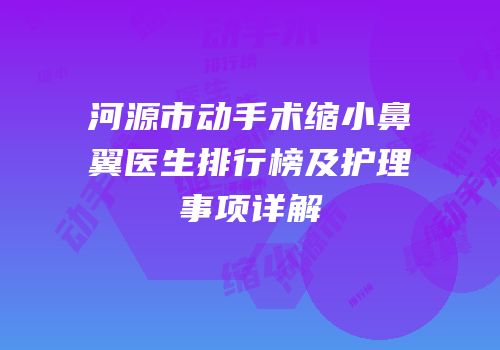 河源市动手术缩小鼻翼医生排行榜及护理事项详解