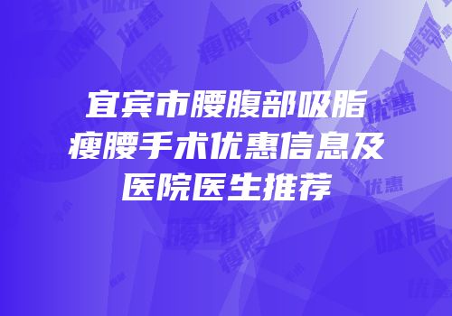 宜宾市腰腹部吸脂瘦腰手术优惠信息及医院医生推荐