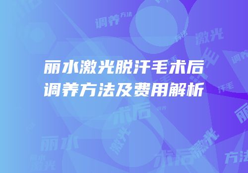 丽水激光脱汗毛术后调养方法及费用解析