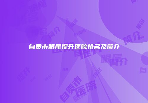 自贡市眼尾提升医院排名及简介