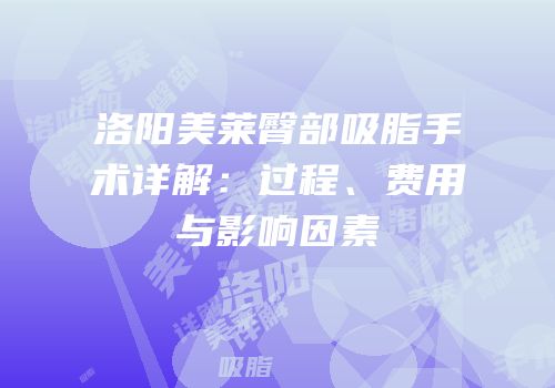 洛阳美莱臀部吸脂手术详解：过程、费用与影响因素