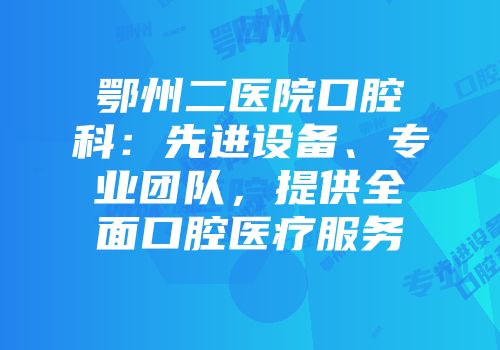 鄂州二医院口腔科：先进设备、专业团队，提供全面口腔医疗服务
