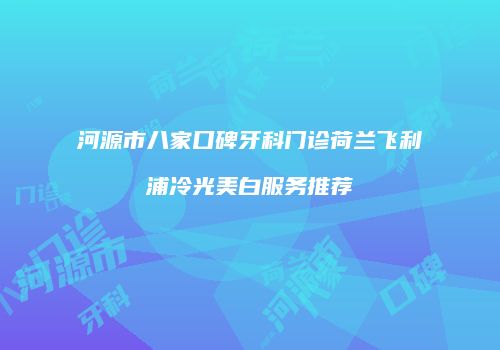 河源市八家口碑牙科门诊荷兰飞利浦冷光美白服务推荐